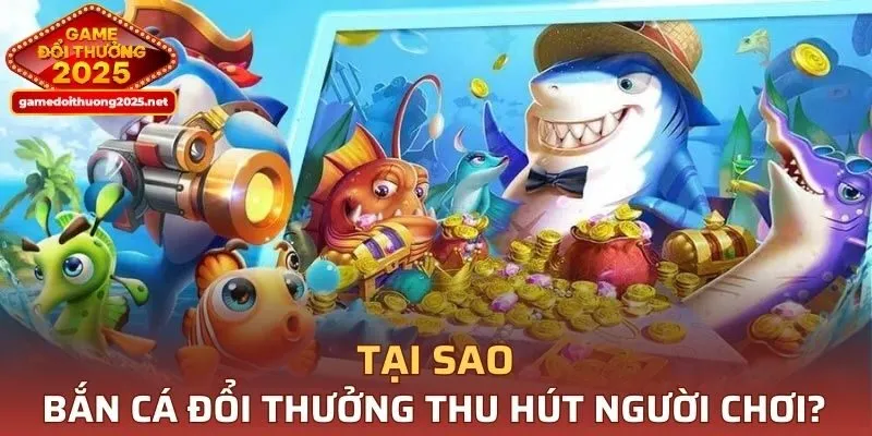 Tại sao săn cá đổi thưởng thu hút đông đảo người chơi?
